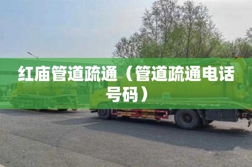 红庙管道疏通（管道疏通电话号码）