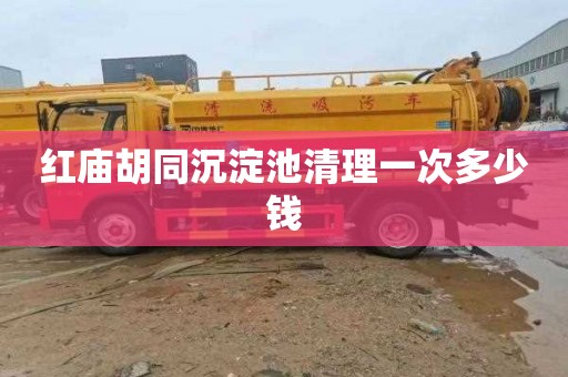 红庙胡同沉淀池清理一次多少钱