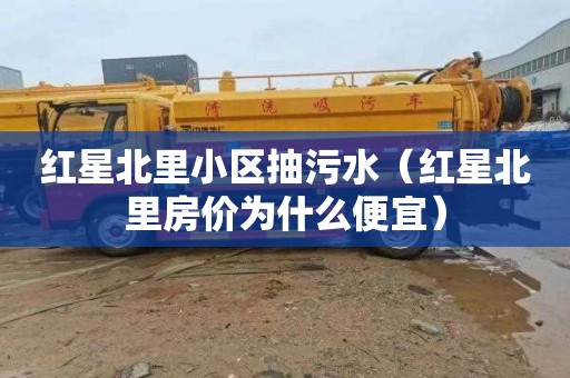 红星北里小区抽污水（红星北里房价为什么便宜）