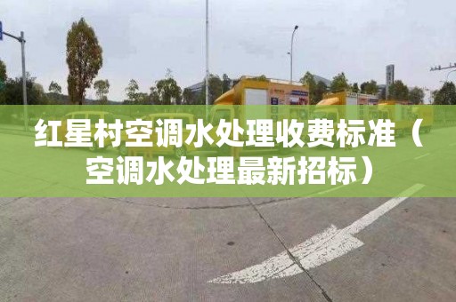 红星村空调水处理收费标准（空调水处理最新招标）