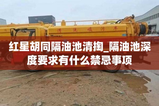 红星胡同隔油池清掏_隔油池深度要求有什么禁忌事项