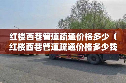 红楼西巷管道疏通价格多少（红楼西巷管道疏通价格多少钱）
