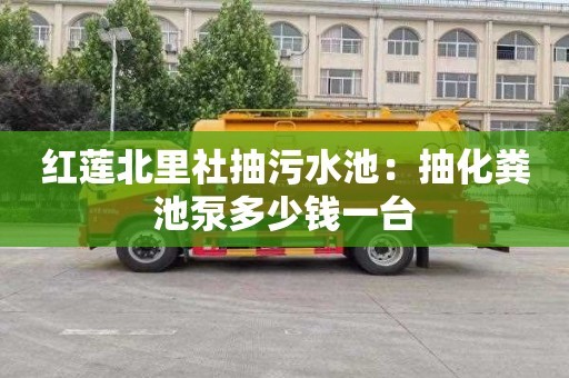 红莲北里社抽污水池：抽化粪池泵多少钱一台