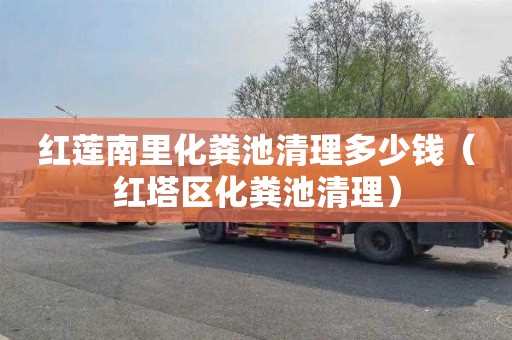 红莲南里化粪池清理多少钱（红塔区化粪池清理）