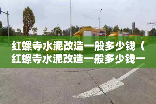 红螺寺水泥改造一般多少钱（红螺寺水泥改造一般多少钱一方）