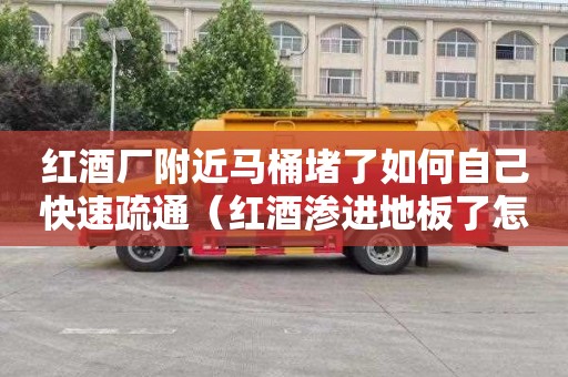 红酒厂附近马桶堵了如何自己快速疏通（红酒渗进地板了怎么办）