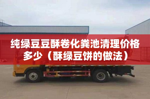 纯绿豆豆酥卷化粪池清理价格多少（酥绿豆饼的做法）
