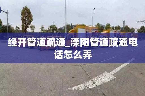 经开管道疏通_溧阳管道疏通电话怎么弄