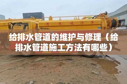 给排水管道的维护与修理（给排水管道施工方法有哪些）