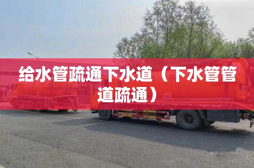 给水管疏通下水道（下水管管道疏通）