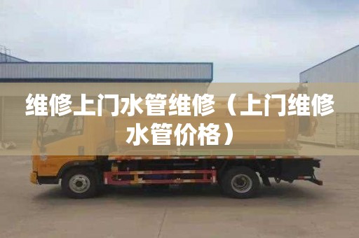 维修上门水管维修（上门维修水管价格）