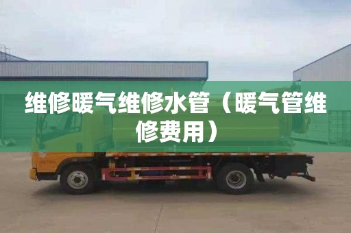 维修暖气维修水管（暖气管维修费用）