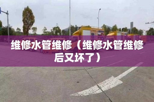 维修水管维修（维修水管维修后又坏了）