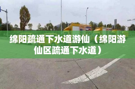 绵阳疏通下水道游仙（绵阳游仙区疏通下水道）