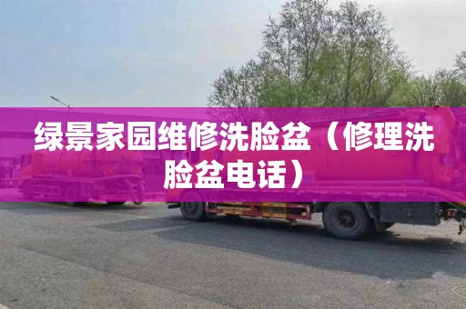 绿景家园维修洗脸盆（修理洗脸盆电话）
