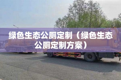 绿色生态公厕定制（绿色生态公厕定制方案）