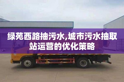 绿苑西路抽污水,城市污水抽取站运营的优化策略