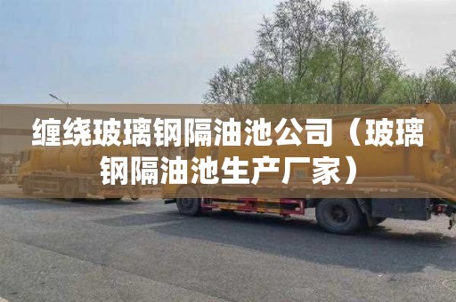 缠绕玻璃钢隔油池公司（玻璃钢隔油池生产厂家）