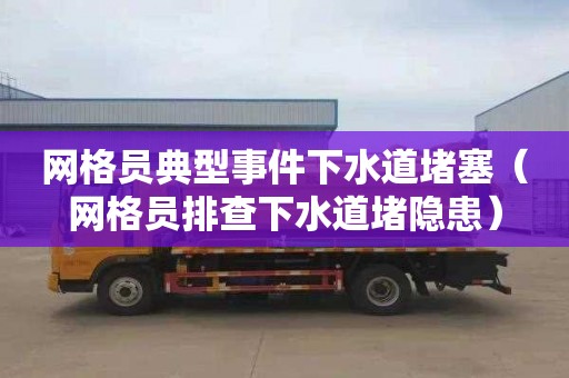 网格员典型事件下水道堵塞（网格员排查下水道堵隐患）