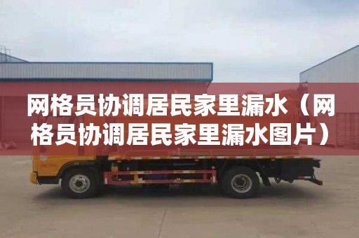 网格员协调居民家里漏水（网格员协调居民家里漏水图片）