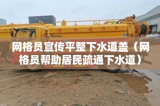 网格员宣传平整下水道盖（网格员帮助居民疏通下水道）