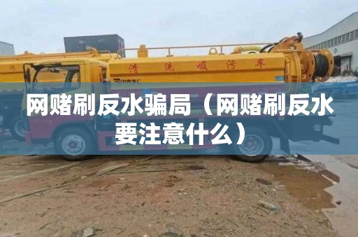 网赌刷反水骗局（网赌刷反水要注意什么）