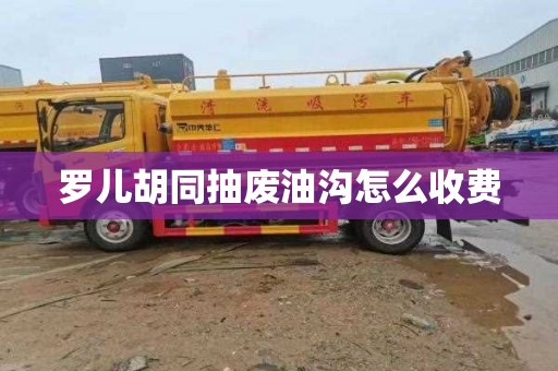 罗儿胡同抽废油沟怎么收费
