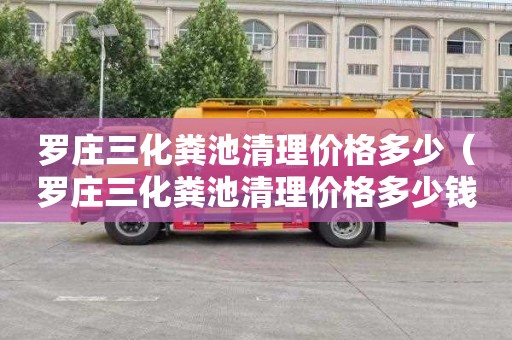 罗庄三化粪池清理价格多少（罗庄三化粪池清理价格多少钱）