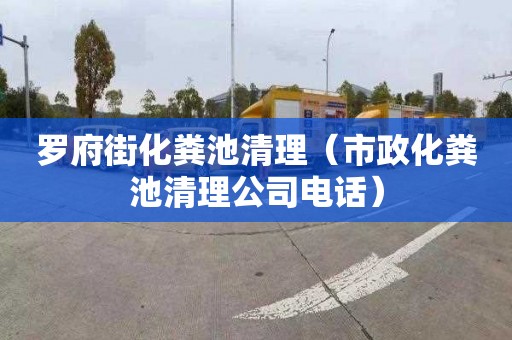 罗府街化粪池清理（市政化粪池清理公司电话）