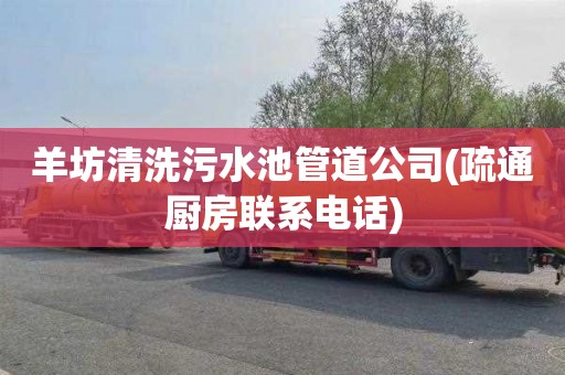 羊坊清洗污水池管道公司(疏通厨房联系电话)