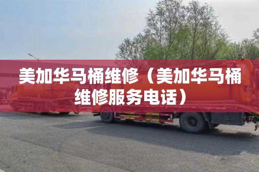 美加华马桶维修（美加华马桶维修服务电话）