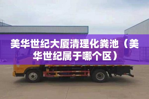 美华世纪大厦清理化粪池（美华世纪属于哪个区）