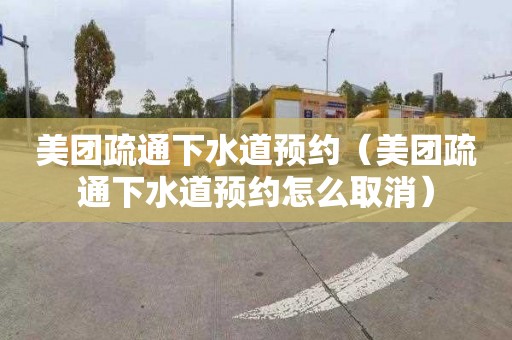 美团疏通下水道预约（美团疏通下水道预约怎么取消）