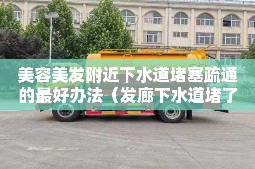 美容美发附近下水道堵塞疏通的最好办法（发廊下水道堵了怎么办）