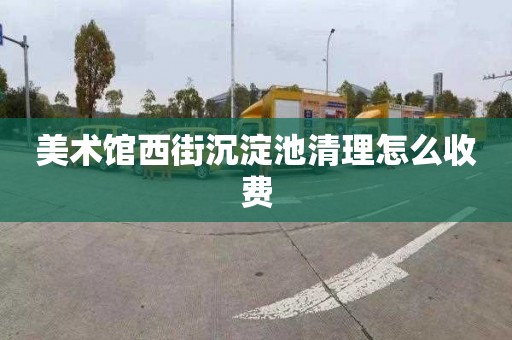 美术馆西街沉淀池清理怎么收费