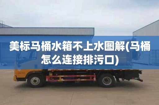 美标马桶水箱不上水图解(马桶怎么连接排污口)