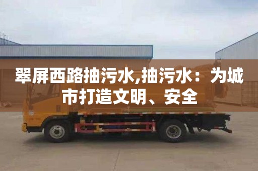 翠屏西路抽污水,抽污水：为城市打造文明、安全