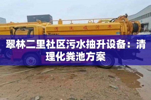 翠林二里社区污水抽升设备：清理化粪池方案