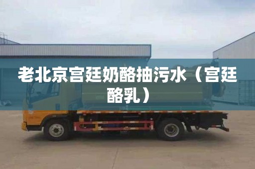 老北京宫廷奶酪抽污水（宫廷酪乳）