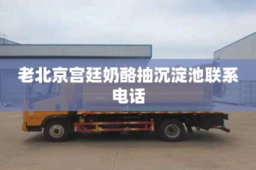老北京宫廷奶酪抽沉淀池联系电话
