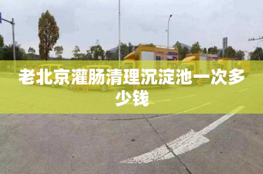 老北京灌肠清理沉淀池一次多少钱