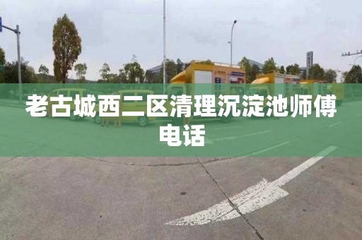 老古城西二区清理沉淀池师傅电话
