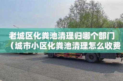 老城区化粪池清理归哪个部门（城市小区化粪池清理怎么收费）
