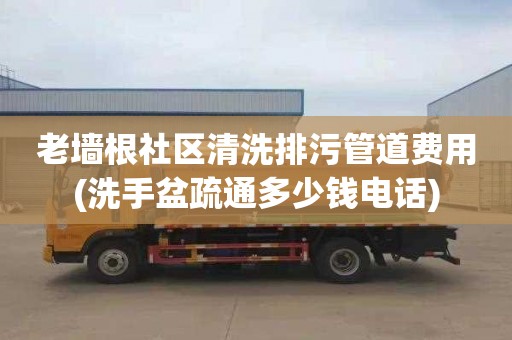 老墙根社区清洗排污管道费用(洗手盆疏通多少钱电话)