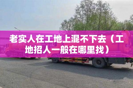 老实人在工地上混不下去（工地招人一般在哪里找）