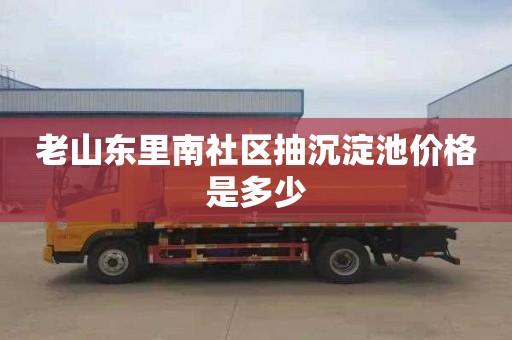 老山东里南社区抽沉淀池价格是多少