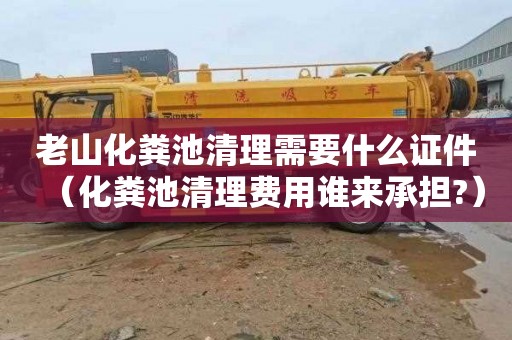 老山化粪池清理需要什么证件（化粪池清理费用谁来承担?）