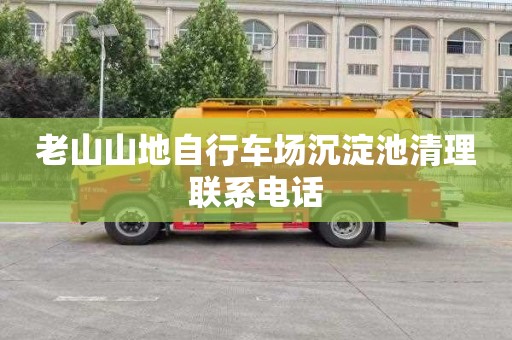 老山山地自行车场沉淀池清理联系电话