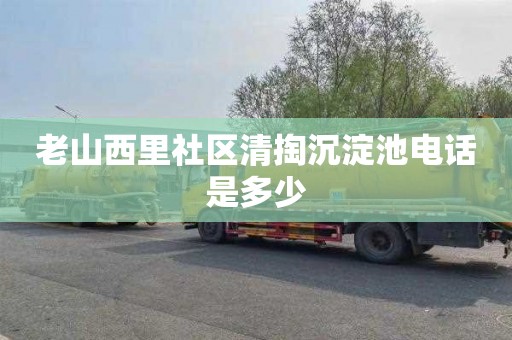 老山西里社区清掏沉淀池电话是多少