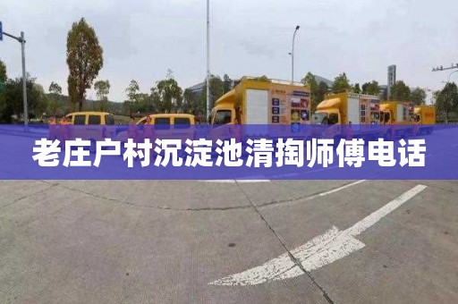 老庄户村沉淀池清掏师傅电话